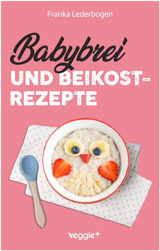 Babybrei und Beikostrezepte: Das große Babybrei-Kochbuch für eine sichere und moderne Beikosteinführung (die besten Babybreirezepte und Beikostideen ab Beikostreife, 6 Monate bis 12 Monate)