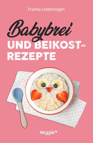 Babybrei und Beikostrezepte: Das große Babybrei-Kochbuch für eine sichere und moderne Beikosteinführung (die besten Babybreirezepte und Beikostideen ab Beikostreife, 6 Monate bis 12 Monate)