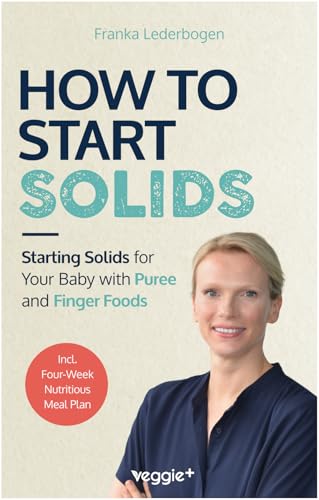 How to Start Solids: Starting Solids for Your Baby with Puree and Finger Foods (The Basic Book for Starting Solid Food and Baby-Led Weaning, Including a 4-Week Guide) von veggie +