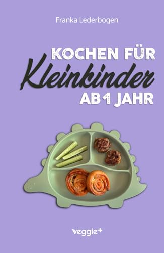 Kochen für Kleinkinder ab 1 Jahr: Das große Kochbuch für Kleinkinder und die ganze Familie (mit kindergerechten Rezepten für den Familientisch ab 12 Monate) von veggie +
