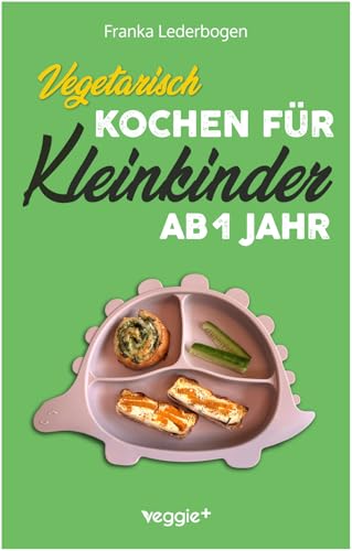 Vegetarisch kochen für Kleinkinder ab 1 Jahr: Das große vegetarische Kochbuch für Kleinkinder und die ganze Familie (mit kindergerechten Rezepten ohne Fleisch für den Familientisch ab 12 Monate) von veggie +