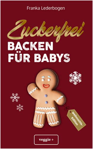 Zuckerfrei Backen für Babys (Weihnachtsedition): Das große Backbuch mit weihnachtlichen Rezepten ohne Zucker speziell für Babys und Kleinkinder