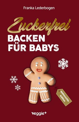 Zuckerfrei Backen für Babys (Weihnachtsedition): Das große Backbuch mit weihnachtlichen Rezepten ohne Zucker speziell für Babys und Kleinkinder