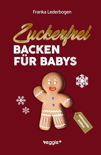 Zuckerfrei Backen für Babys (Weihnachtsedition): Das große Backbuch mit weihnachtlichen Rezepten ohne Zucker speziell für Babys und Kleinkinder von veggie +