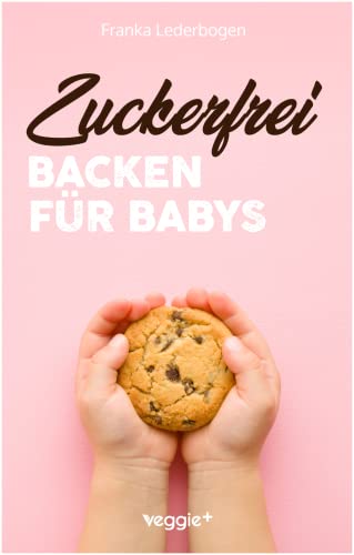 Zuckerfrei Backen für Babys: Das große Backbuch mit zuckerfreien Beikost-Rezepten speziell für Babys und Kleinkinder von veggie +