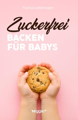 Zuckerfrei Backen für Babys: Das große Backbuch mit zuckerfreien Beikost-Rezepten speziell für Babys und Kleinkinder von veggie +