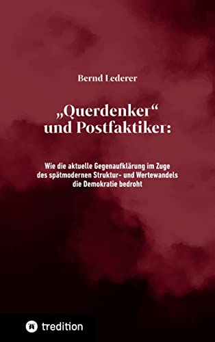 „Querdenker“ und Postfaktiker: Wie die aktuelle Gegenaufklärung im Zuge des spätmodernen Struktur- und Wertewandels die Demokratie bedroht von tredition