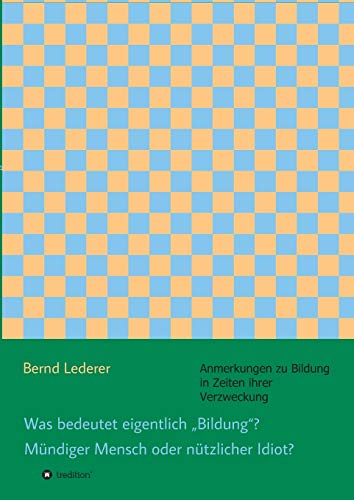 Was bedeutet eigentlich „Bildung“? Mündiger Mensch oder nützlicher Idiot?: Anmerkungen zu Bildung in Zeiten ihrer Verzweckung