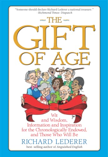 The Gift of Age: Wit and Wisdom, Information and Inspiration for the Chronologically Endowed, and Those Who Will Be The Gift of Age: Wit and Wisdom, Information and Inspiration for the Chronologically Endowed, and Those Who Will Be