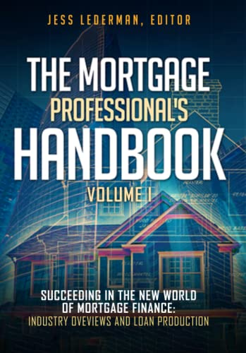 The Mortgage Professional's Handbook: Succeeding in the New World of Mortgage Finance: Industry Overviews and Loan Production