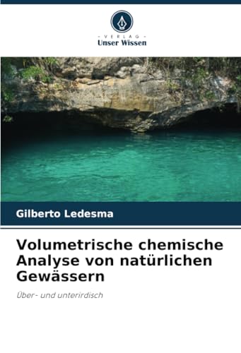 Volumetrische chemische Analyse von natürlichen Gewässern: Über- und unterirdisch Volumetrische chemische Analyse von natürlichen Gewässern: Über- und unterirdisch