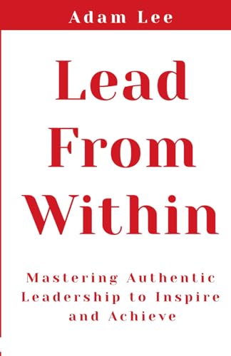 Lead From Within: Mastering Authentic Leadership To Inspire And Achieve von Lighthouse Reads