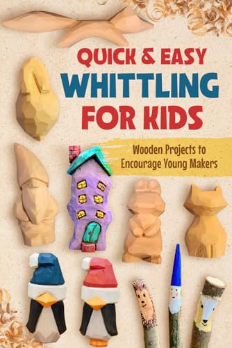 Quick & Easy Whittling for Kids: Wooden Projects to Encourage Young Makers
