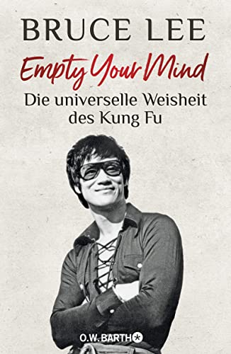 Empty Your Mind: Die universelle Weisheit des Kung Fu | Die Lebensphilosophie der Kampfkunstlegende Empty Your Mind: Die universelle Weisheit des Kung Fu | Die Lebensphilosophie der Kampfkunstlegende