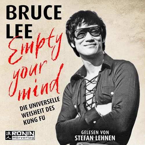 Empty Your Mind: Die universelle Weisheit des Kung Fu | Die Lebensphilosophie der Kampfkunstlegende Empty Your Mind: Die universelle Weisheit des Kung Fu | Die Lebensphilosophie der Kampfkunstlegende