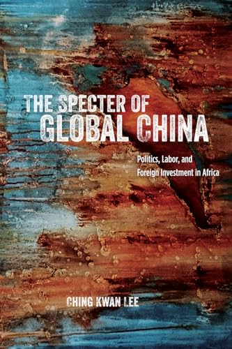 The Specter of Global China: Politics, Labor, and Foreign Investment in Africa von University of Chicago Press