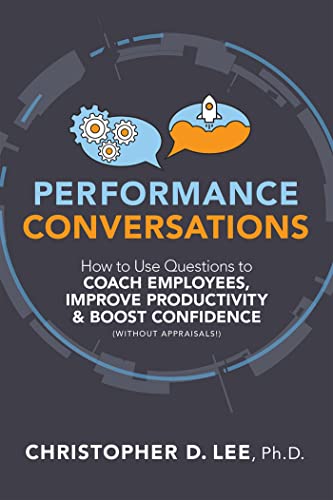 Performance Conversations: How to Use Questions to Coach Employees, Improve Productivity, and Boost Confidence Without Appraisals!