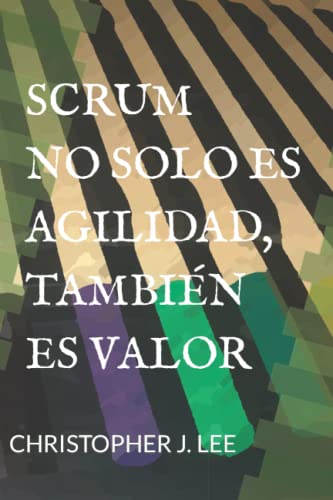 SCRUM:NO SOLO ES AGILIDAD, TAMBIÉN ES VALOR: No solo es agilidad, también es valor (Scrum para principiantes)