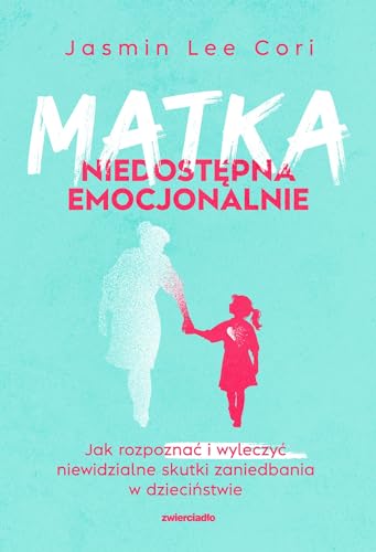 Matka niedostępna emocjonalnie: Jak rozpoznać i wyleczyć niewidzialne skutki zaniedbania w dzieciństwie von Zwierciadło
