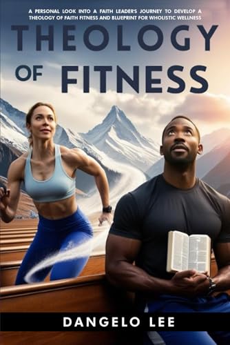 Theology of Fitness: A Look into a Faith Leader's Journey to Develop a Theology of Faith and Fitness and Faith-based Blueprint for Wholistic Wellness Theology of Fitness: A Look into a Faith Leader's Journey to Develop a Theology of Faith and Fitness and Faith-based Blueprint for Wholistic Wellness von The Book Publishing Pros