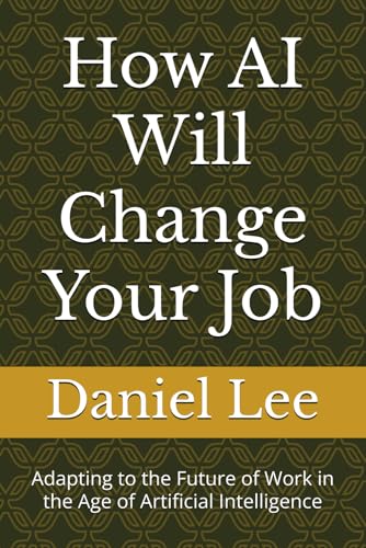How AI Will Change Your Job: Adapting to the Future of Work in the Age of Artificial Intelligence von Independently published
