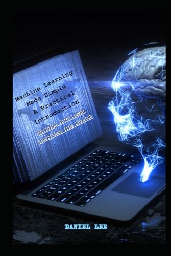 Machine Learning Made Simple: A Practical Introduction, Building Intelligent Algorithms from Scratch von Independently published
