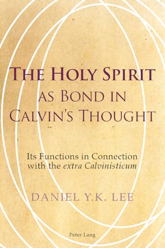 The Holy Spirit as Bond in Calvin’s Thought: Its Functions in Connection with the "extra Calvinisticum The Holy Spirit as Bond in Calvin’s Thought: Its Functions in Connection with the "extra Calvinisticum