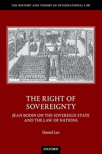 The Right of Sovereignty: Jean Bodin on the Sovereign State and the Law of Nations (History and Theory of International Law)