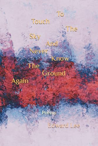To Touch The Sky And Never Know The Ground Again: Poems To Touch The Sky And Never Know The Ground Again: Poems von Independently published