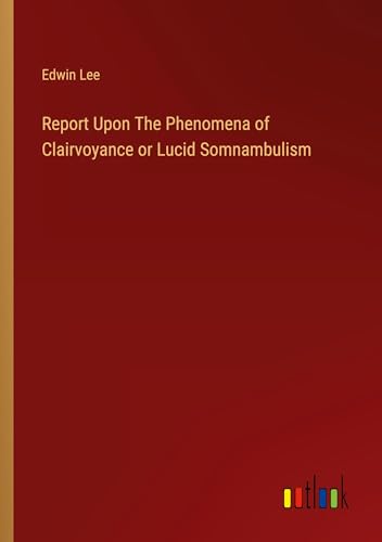 Report Upon The Phenomena of Clairvoyance or Lucid Somnambulism von Outlook Verlag