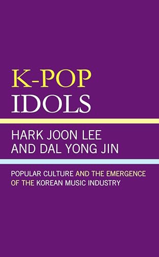 K-Pop Idols: Popular Culture and the Emergence of the Korean Music Industry (Asian Studies; Cultural Studies) von Lexington Books