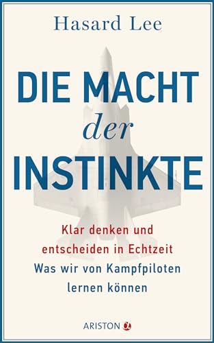 Die Macht der Instinkte: Klar denken und entscheiden in Echtzeit: Was wir von Kampfpiloten lernen können
