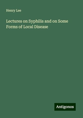 Lectures on Syphilis and on Some Forms of Local Disease von Antigonos Verlag