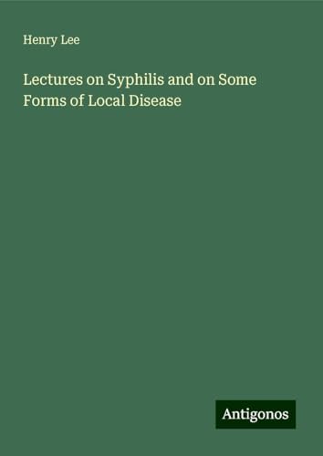 Lectures on Syphilis and on Some Forms of Local Disease von Antigonos Verlag