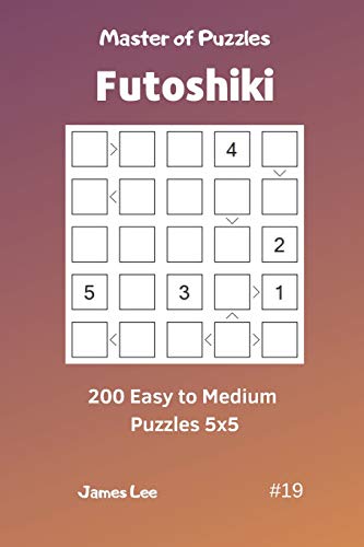 Master of Puzzles Futoshiki - 200 Easy to Medium Puzzles 5x5 vol.19 Master of Puzzles Futoshiki - 200 Easy to Medium Puzzles 5x5 vol.19