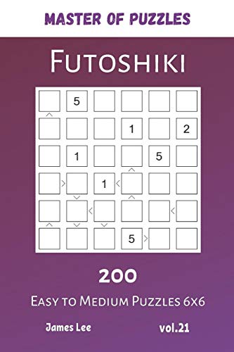 Master of Puzzles - Futoshiki 200 Easy to Medium Puzzles 6x6 vol.21 Master of Puzzles - Futoshiki 200 Easy to Medium Puzzles 6x6 vol.21