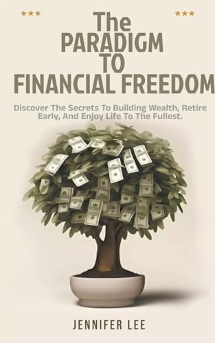 The Paradigm to Financial Freedom: Discover the Secrets to Building Wealth, Retire Early, and Enjoy Life to the Fullest. von PRECIOUS MILLS
