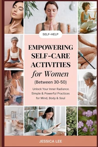 EMPOWERING SELF-CARE ACTIVITIES FOR WOMEN (Between30-50): UNLOCK YOUR INNER RADIANCE: Simple & Powerful Practices for Mind, Body & Soul. von Independently published