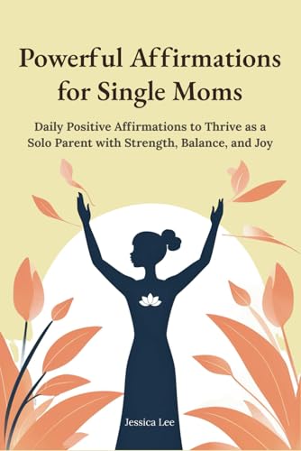 Powerful Affirmations for Single Moms: Daily Positive Affirmations to Thrive as a Solo Parent with Strength, Balance, and Joy (Mom Affirmations Trilogy: Empowerment for Every Stage, Band 3) von Independently published