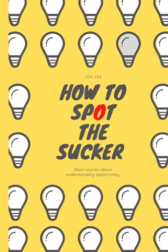 How To Spot The Sucker: Short Stories About Understanding Opportunities von Independently published