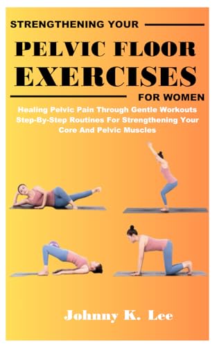 STRENGTHENING YOUR PELVIC FLOOR EXERCISES FOR WOMEN: Healing Pelvic Pain Through Gentle Workouts Step-By-Step Routines For Strengthening Your Core And Pelvic Muscles von Independently published