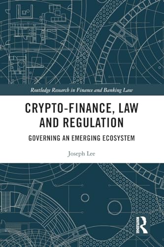 Crypto-Finance, Law and Regulation: Governing an Emerging Ecosystem (Routledge Research in Finance and Banking Law)