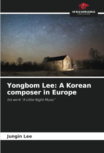 Yongbom Lee: A Korean composer in Europe: his work "A Little Night Music" von Our Knowledge Publishing