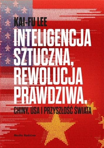 Inteligencja sztuczna rewolucja prawdziwa: Chiny USA i przyszłość świata