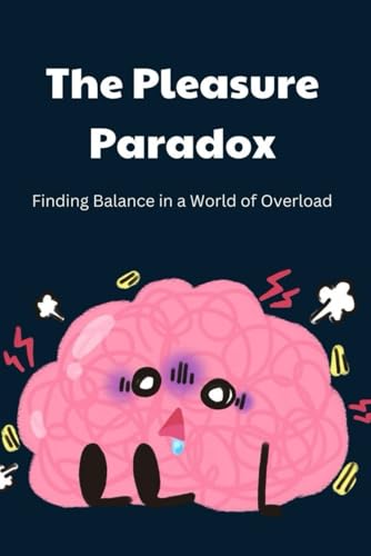 The Pleasure Paradox: Finding Balance in a World of Overload The Pleasure Paradox: Finding Balance in a World of Overload