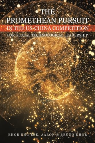 THE PROMETHEAN PURSUIT IN THE US-CHINA COMPETITION FOR GLOBAL TECHNOLOGICAL LEADERSHIP von Xlibris AU