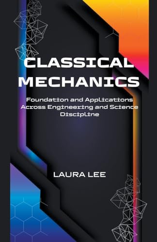 Classical Mechanics Foundation and Applications Across Engineering and Science Discipline von Lauxon Publishing
