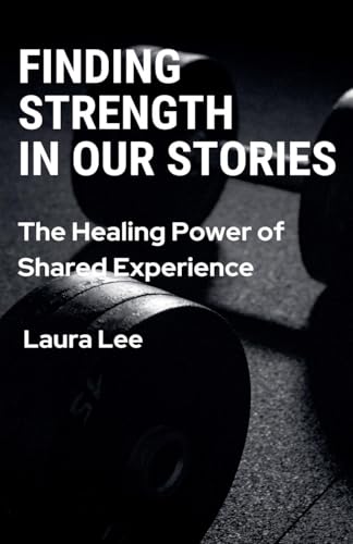 Finding Strength in Our Stories: The Healing Power of Shared Experience Finding Strength in Our Stories: The Healing Power of Shared Experience von Lauxon Publishing