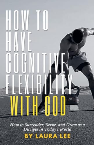 How to Have Cognitive Flexibility with God: How to Surrender, Serve, and Grow as a Disciple in Today's World How to Have Cognitive Flexibility with God: How to Surrender, Serve, and Grow as a Disciple in Today's World von Lauxon Publishing