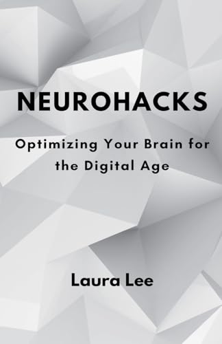 Neurohacks: Optimizing Your Brain for the Digital Age Neurohacks: Optimizing Your Brain for the Digital Age von Lauxon Publishing